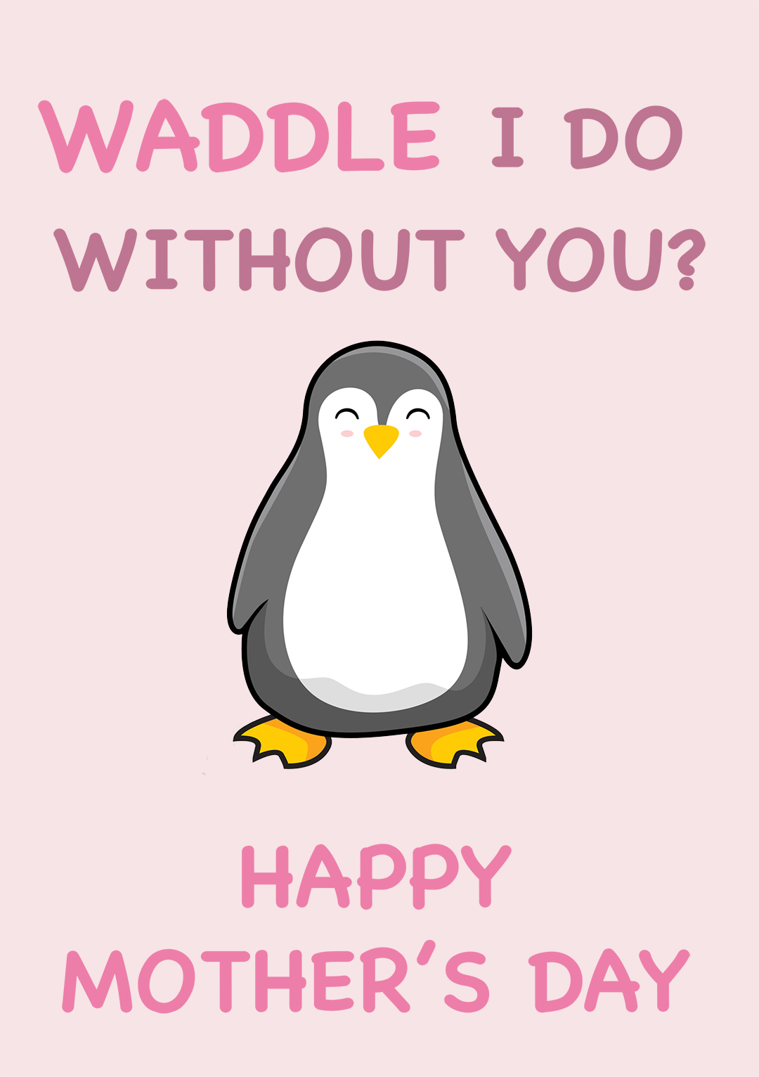 Waddle I Do Without You? Mother's Day Card