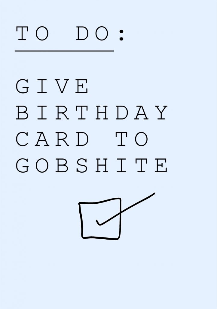 To Do: Give Birthday Card To Gobshite
Irish Birthday Cards.