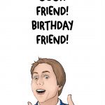Oooh Friend! Birthday Friend!