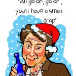 Ah go on You'll have a drop Christmas Card