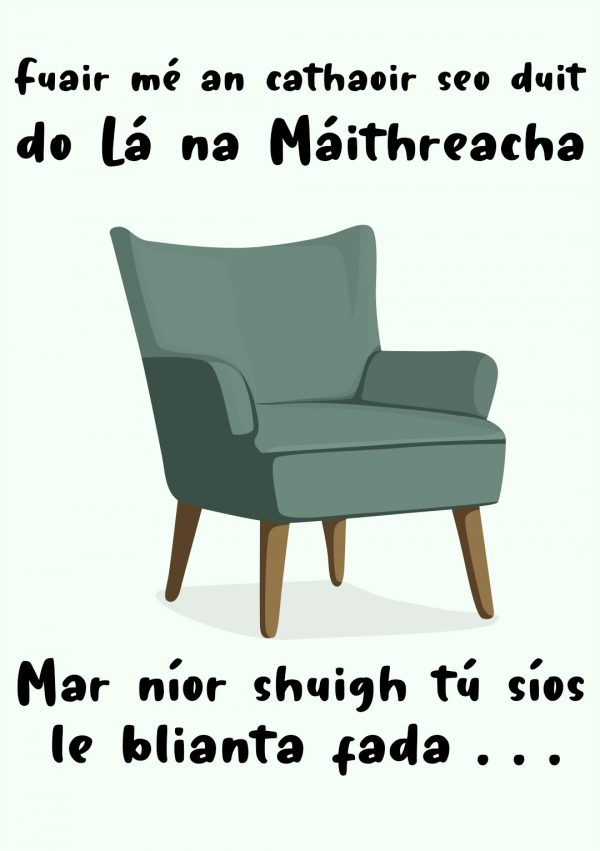 Fuair mé an cathaoir seo duit do Lá na Máithreacha mar níor shuigh tú síos le blianta fada...