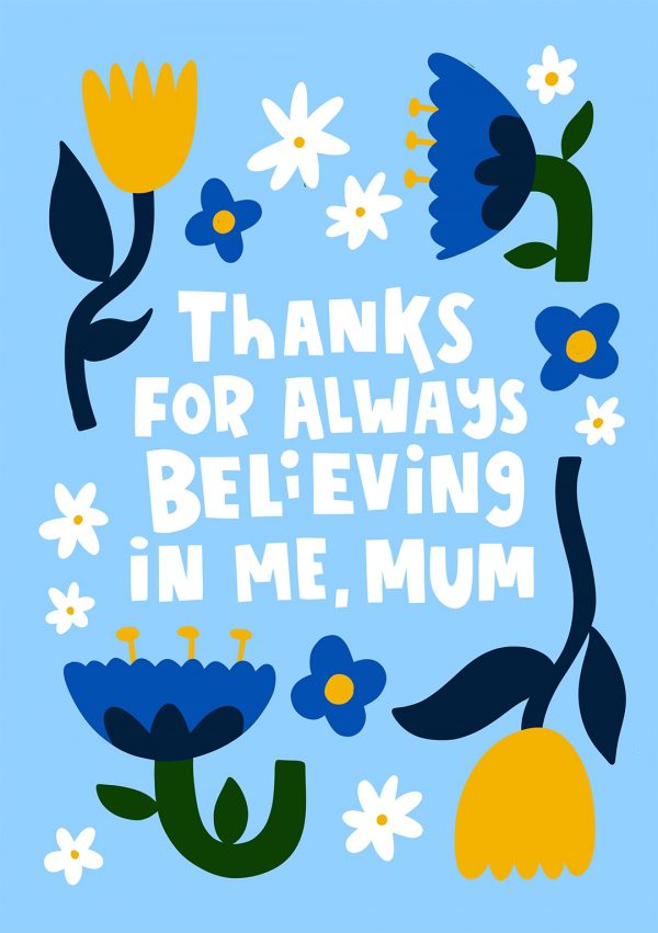 Thanks For Always Believing In Me Mum - Mother's Day Card