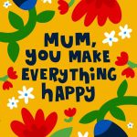 Mum You Make Everything Happy - Mother's Day Card
