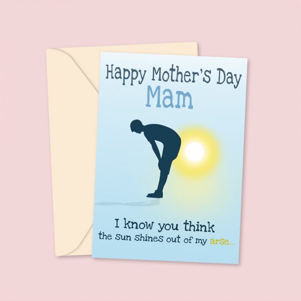 I Know You Think The Sun Shines Out Of My Arse...Mother's Day Card