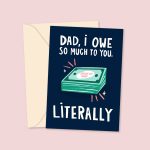 Dad, I Owe So Much To You. Literally. Greeting Card