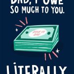 Dad, I Owe So Much To You. Literally. Greeting Card
