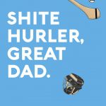 Shite Hurler, Great Dad - Happy Father's Day!