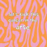 Let's Kick This Cancer In The Arse