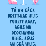 Tá an cáca breithlae uilig tuillte agat, agus na deochanna uilig, agus an grá uilig...