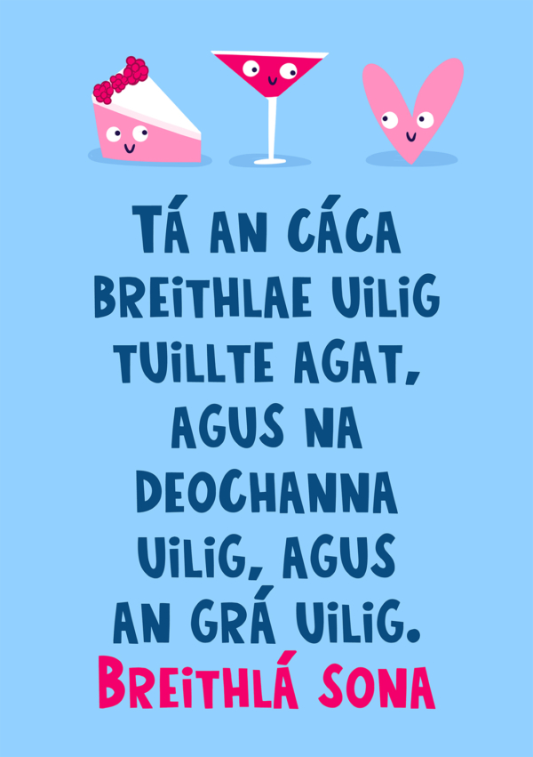 Tá an cáca breithlae uilig tuillte agat, agus na deochanna uilig, agus an grá uilig...