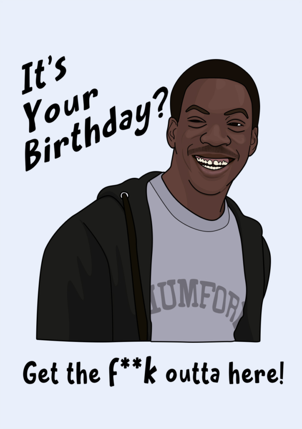 It's Your Birthday? Get The F**k Outta Here!