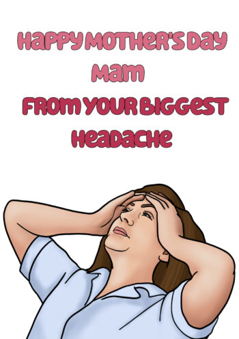 Happy Mother's Day From Your Biggest Headache...