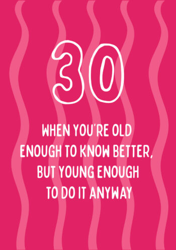 30 - Old Enough To Know Better, Young Enough To Do It Anyway