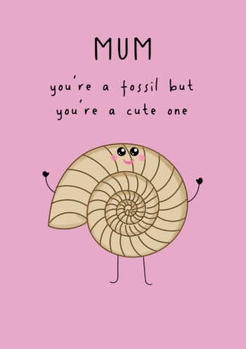 Mum - You're A Fossil, But A Cute One