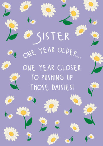 Sister...One Year Closer To Pushing Those Daisies Up!