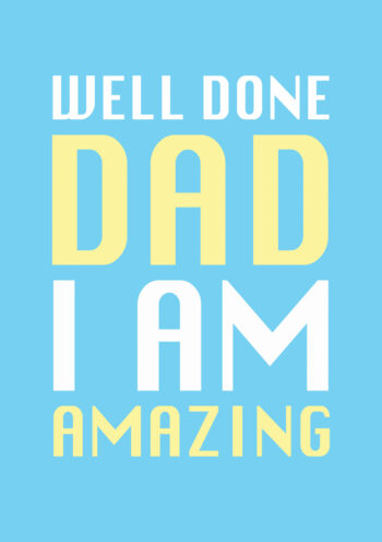 Well Done Dad, I am AMAZING