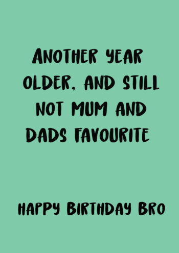 Still Not Mum And Dad's Favourite - Happy Birthday Bro