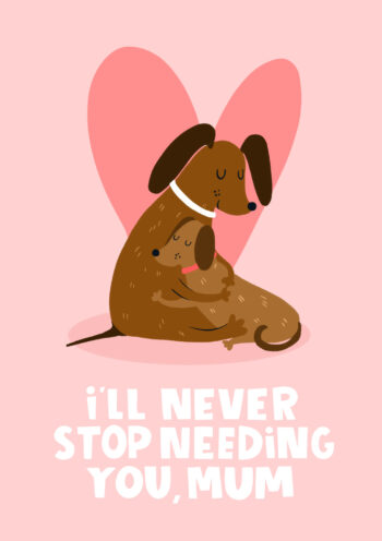 I'll Never Stop Needing You Mum Card